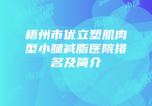 梧州市优立塑肌肉型小腿减脂医院排名及简介
