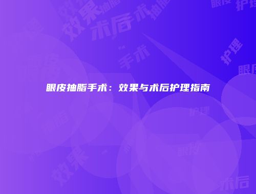 眼皮抽脂手术：效果与术后护理指南