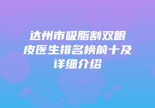 达州市吸脂割双眼皮医生排名榜前十及详细介绍