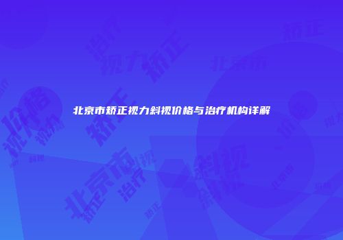 北京市矫正视力斜视价格与治疗机构详解