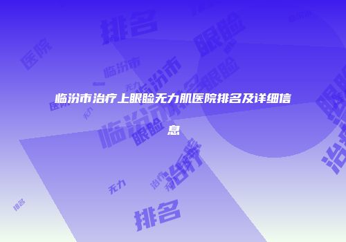 临汾市治疗上眼睑无力肌医院排名及详细信息