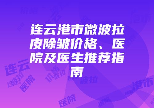 连云港市微波拉皮除皱价格、医院及医生推荐指南