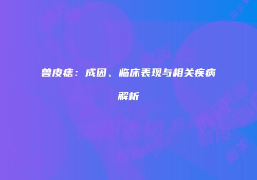 兽皮痣：成因、临床表现与相关疾病解析