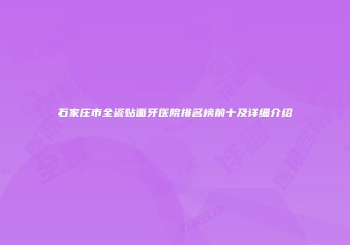 石家庄市全瓷贴面牙医院排名榜前十及详细介绍