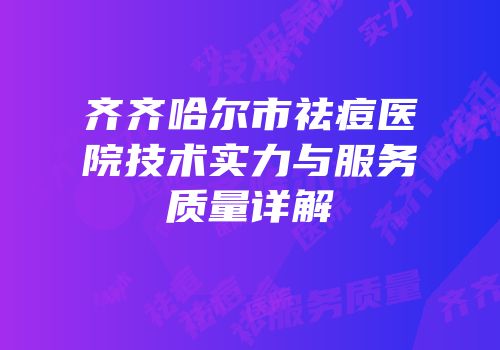 齐齐哈尔市祛痘医院技术实力与服务质量详解