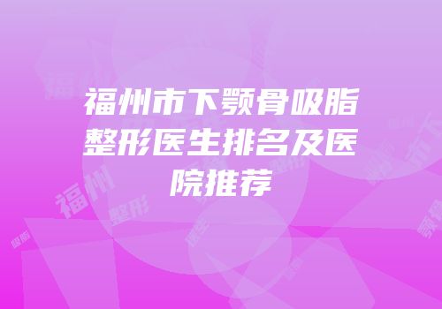 福州市下颚骨吸脂整形医生排名及医院推荐