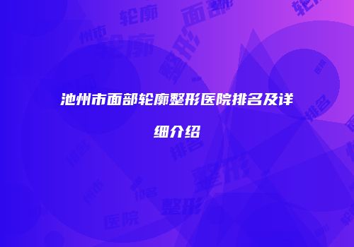池州市面部轮廓整形医院排名及详细介绍