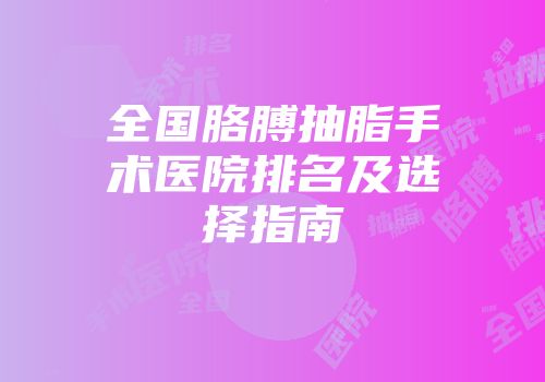 全国胳膊抽脂手术医院排名及选择指南