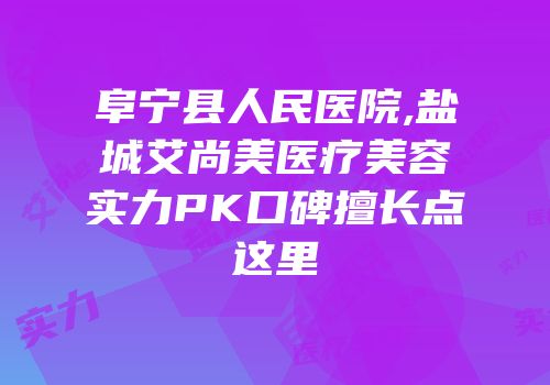 阜宁县人民医院,盐城艾尚美医疗美容实力PK口碑擅长点这里