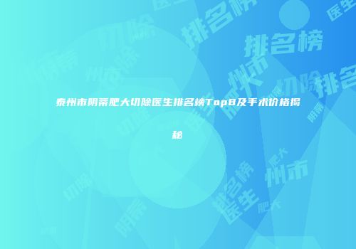 泰州市阴蒂肥大切除医生排名榜Top8及手术价格揭秘