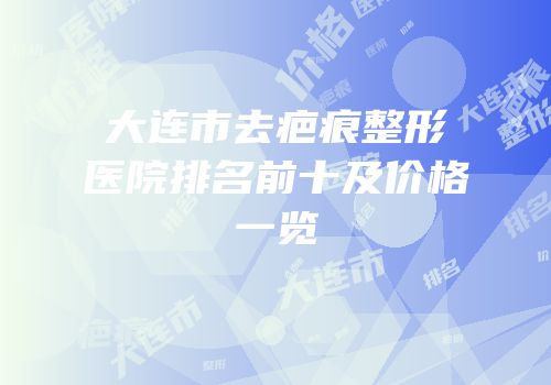 大连市去疤痕整形医院排名前十及价格一览