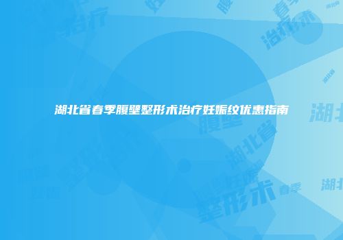 湖北省春季腹壁整形术治疗妊娠纹优惠指南