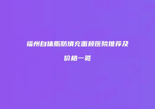 福州自体脂肪填充面颊医院推荐及价格一览