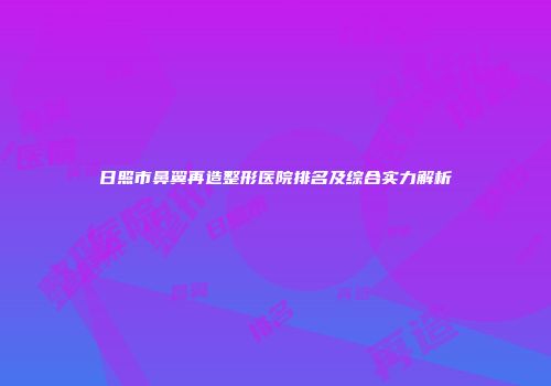 日照市鼻翼再造整形医院排名及综合实力解析