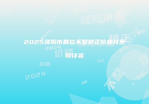 2025濮阳市眉位不整矫正价格及医院详览