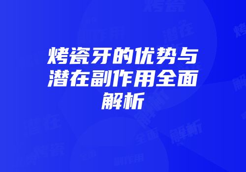 烤瓷牙的优势与潜在副作用全面解析