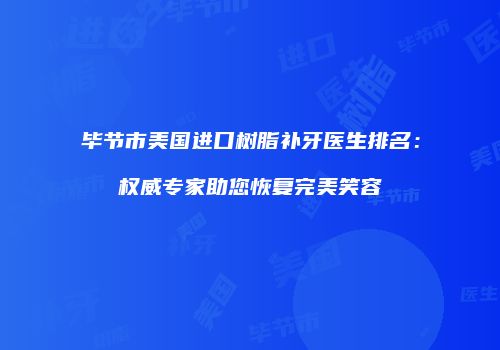 毕节市美国进口树脂补牙医生排名：权威专家助您恢复完美笑容