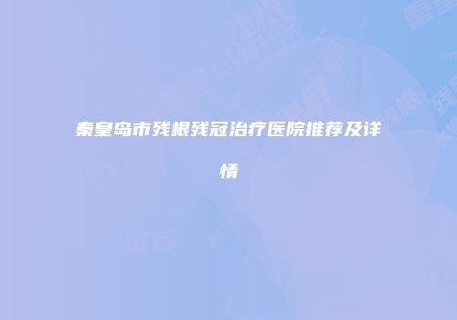 秦皇岛市残根残冠治疗医院推荐及详情