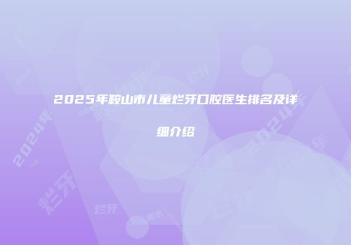 2025年鞍山市儿童烂牙口腔医生排名及详细介绍