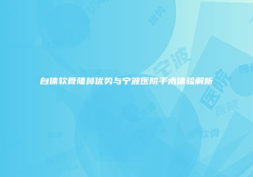 自体软骨隆鼻优势与宁波医院手术体验解析