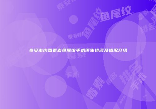 泰安市肉毒素去鱼尾纹手术医生排名及情况介绍