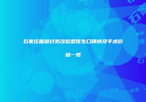 石家庄面部过宽改脸型医生口碑榜及手术价格一览