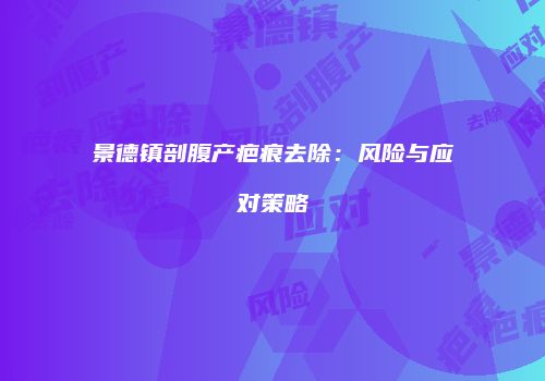 景德镇剖腹产疤痕去除：风险与应对策略