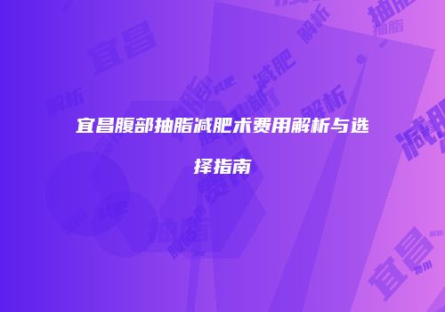 宜昌腹部抽脂减肥术费用解析与选择指南