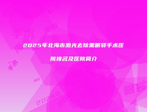 2025年北海市激光去除黑眼袋手术医院排名及医院简介