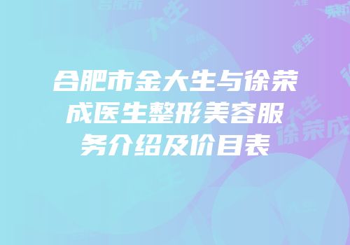 合肥市金大生与徐荣成医生整形美容服务介绍及价目表