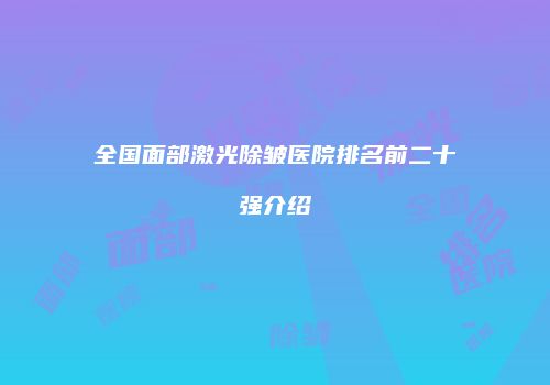 全国面部激光除皱医院排名前二十强介绍