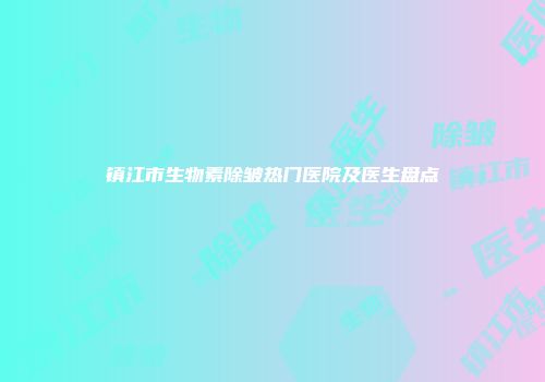 镇江市生物素除皱热门医院及医生盘点
