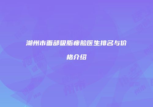 湖州市面部吸脂瘦脸医生排名与价格介绍
