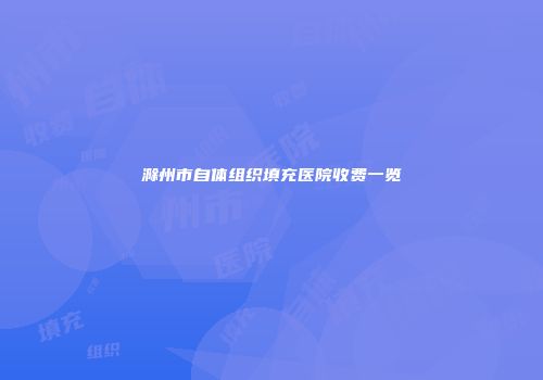 滁州市自体组织填充医院收费一览