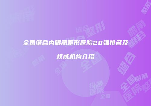 全国缝合内眼角整形医院20强排名及权威机构介绍