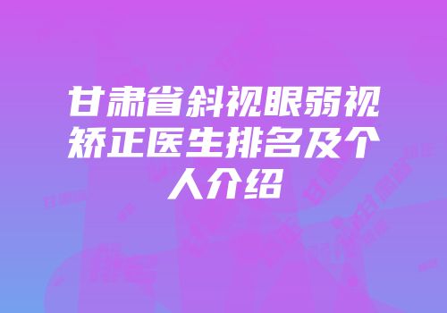 甘肃省斜视眼弱视矫正医生排名及个人介绍