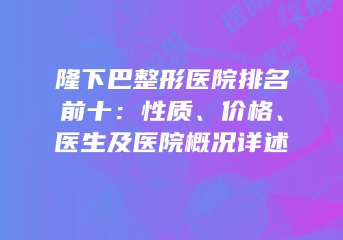 隆下巴整形医院排名前十：性质、价格、医生及医院概况详述