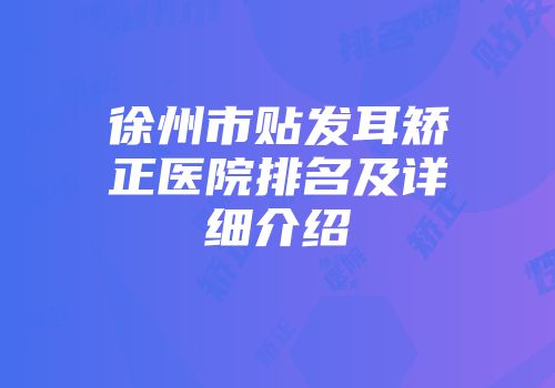 徐州市贴发耳矫正医院排名及详细介绍