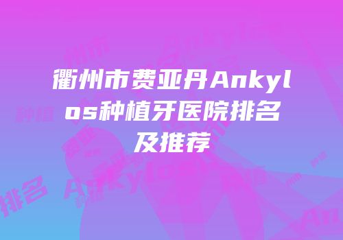 衢州市费亚丹Ankylos种植牙医院排名及推荐