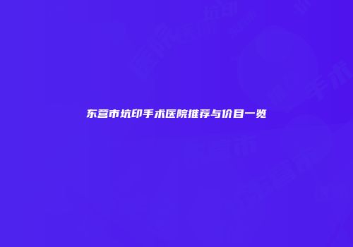 东营市坑印手术医院推荐与价目一览