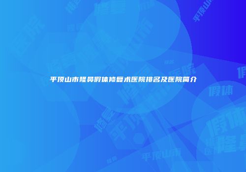 平顶山市隆鼻假体修复术医院排名及医院简介