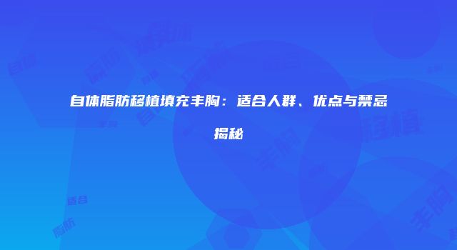 自体脂肪移植填充丰胸：适合人群、优点与禁忌揭秘