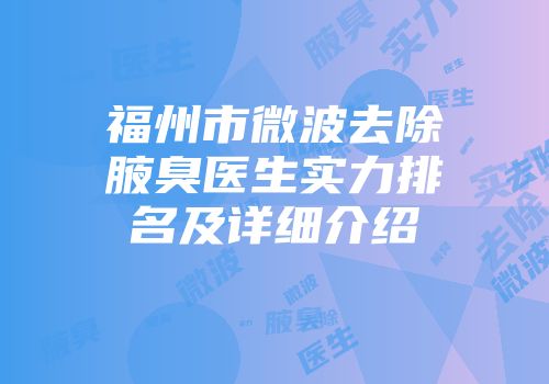 福州市微波去除腋臭医生实力排名及详细介绍