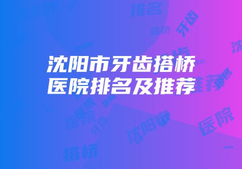 沈阳市牙齿搭桥医院排名及推荐