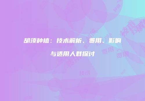 胡须种植：技术解析、费用、影响与适用人群探讨