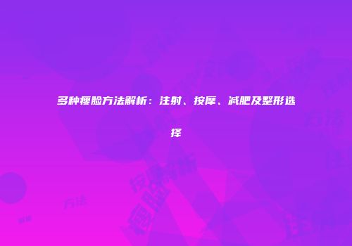 多种瘦脸方法解析：注射、按摩、减肥及整形选择