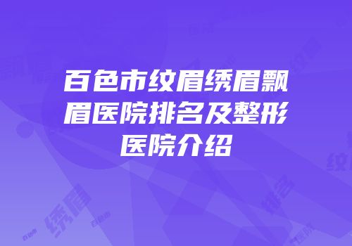 百色市纹眉绣眉飘眉医院排名及整形医院介绍