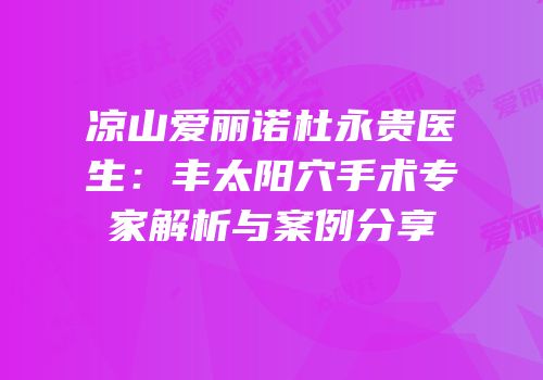 凉山爱丽诺杜永贵医生：丰太阳穴手术专家解析与案例分享
