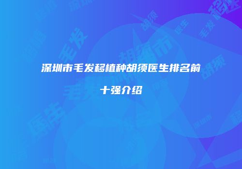 深圳市毛发移植种胡须医生排名前十强介绍