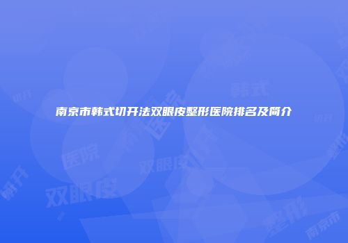 南京市韩式切开法双眼皮整形医院排名及简介